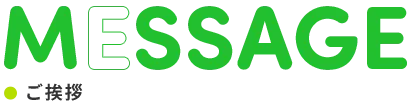 ご挨拶 MESSAGE